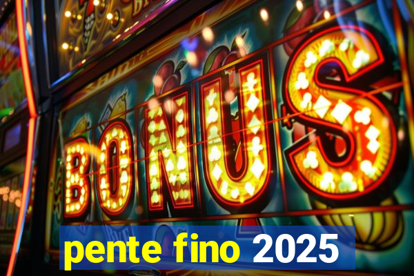 pente fino 2025